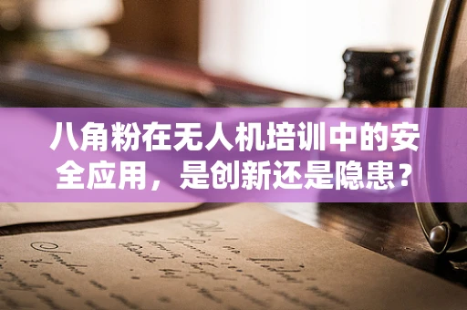 八角粉在无人机培训中的安全应用，是创新还是隐患？