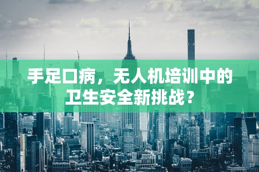 手足口病，无人机培训中的卫生安全新挑战？