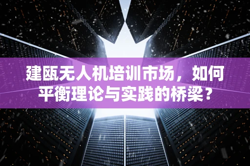 建瓯无人机培训市场，如何平衡理论与实践的桥梁？