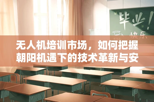 无人机培训市场，如何把握朝阳机遇下的技术革新与安全挑战？