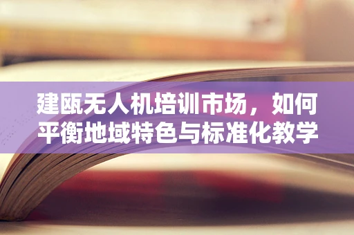 建瓯无人机培训市场，如何平衡地域特色与标准化教学？