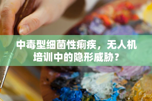 中毒型细菌性痢疾，无人机培训中的隐形威胁？