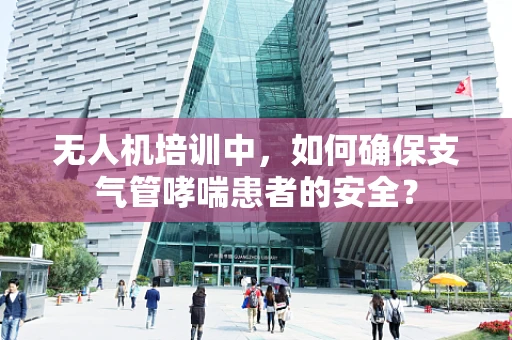 无人机培训中，如何确保支气管哮喘患者的安全？