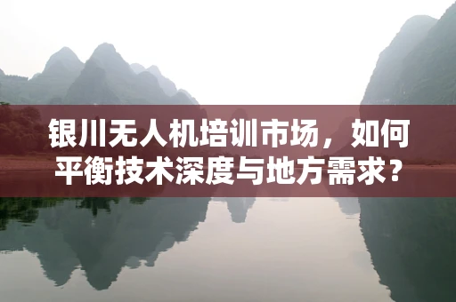 银川无人机培训市场，如何平衡技术深度与地方需求？