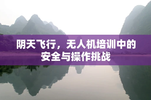 阴天飞行，无人机培训中的安全与操作挑战