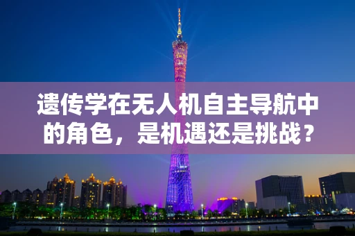 遗传学在无人机自主导航中的角色，是机遇还是挑战？