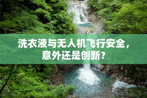 洗衣液与无人机飞行安全，意外还是创新？