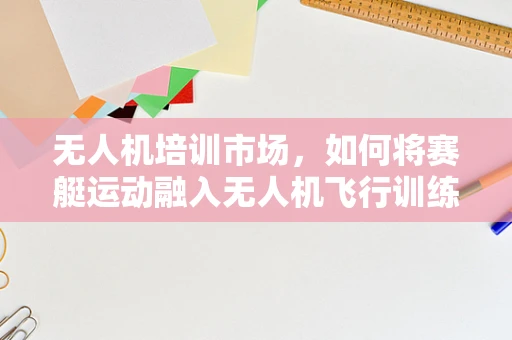 无人机培训市场，如何将赛艇运动融入无人机飞行训练？
