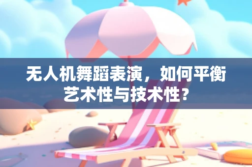 无人机舞蹈表演，如何平衡艺术性与技术性？