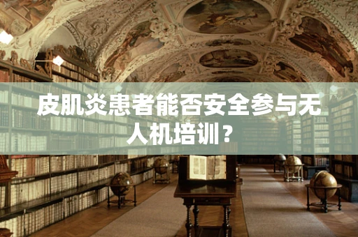 皮肌炎患者能否安全参与无人机培训？