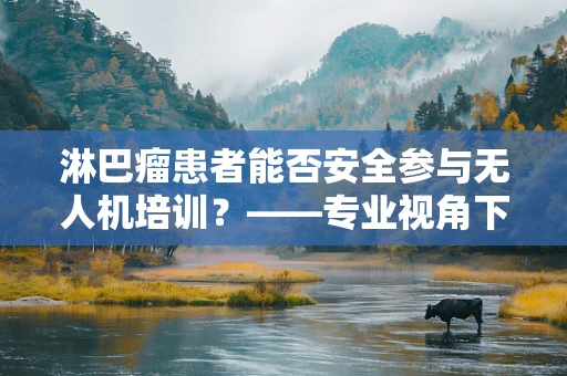 淋巴瘤患者能否安全参与无人机培训？——专业视角下的安全考量