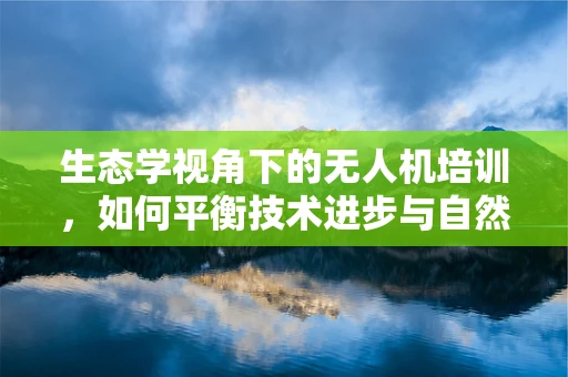 生态学视角下的无人机培训，如何平衡技术进步与自然保护？