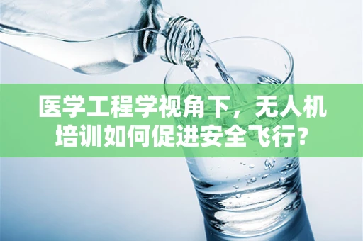 医学工程学视角下，无人机培训如何促进安全飞行？