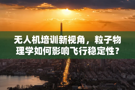 无人机培训新视角，粒子物理学如何影响飞行稳定性？
