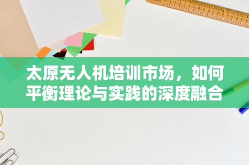 太原无人机培训市场，如何平衡理论与实践的深度融合？
