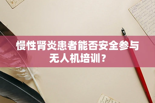慢性肾炎患者能否安全参与无人机培训？