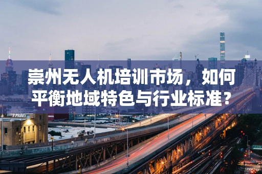 崇州无人机培训市场，如何平衡地域特色与行业标准？