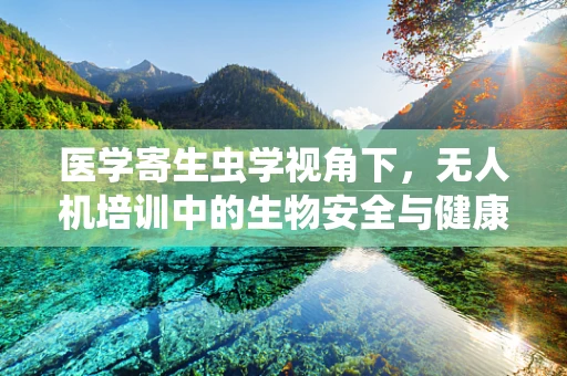 医学寄生虫学视角下，无人机培训中的生物安全与健康考量