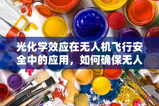 光化学效应在无人机飞行安全中的应用，如何确保无人机在复杂天气下的安全飞行？