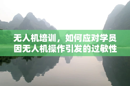 无人机培训，如何应对学员因无人机操作引发的过敏性皮炎问题？