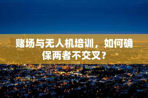 赌场与无人机培训，如何确保两者不交叉？