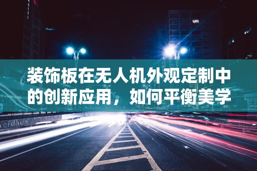 装饰板在无人机外观定制中的创新应用，如何平衡美学与功能？