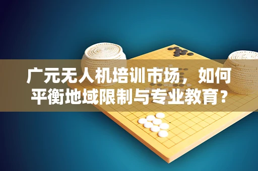 广元无人机培训市场，如何平衡地域限制与专业教育？