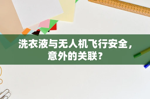 洗衣液与无人机飞行安全，意外的关联？