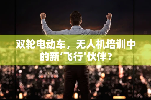 双轮电动车，无人机培训中的新‘飞行’伙伴？