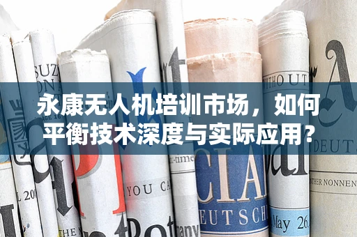 永康无人机培训市场，如何平衡技术深度与实际应用？
