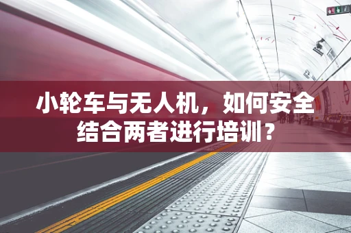 小轮车与无人机，如何安全结合两者进行培训？