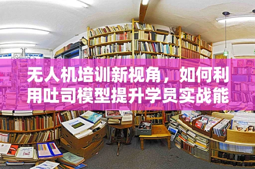 无人机培训新视角，如何利用吐司模型提升学员实战能力？
