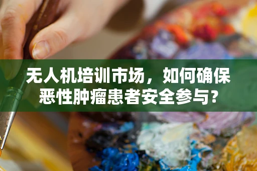 无人机培训市场，如何确保恶性肿瘤患者安全参与？