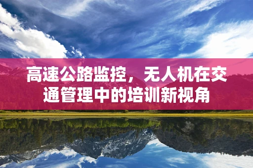 高速公路监控，无人机在交通管理中的培训新视角