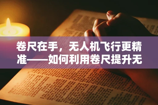 卷尺在手，无人机飞行更精准——如何利用卷尺提升无人机培训的精确性？