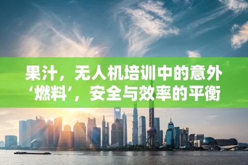 果汁，无人机培训中的意外‘燃料’，安全与效率的平衡点何在？