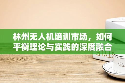 林州无人机培训市场，如何平衡理论与实践的深度融合？