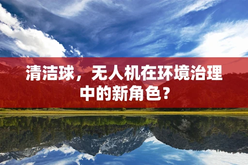 清洁球，无人机在环境治理中的新角色？