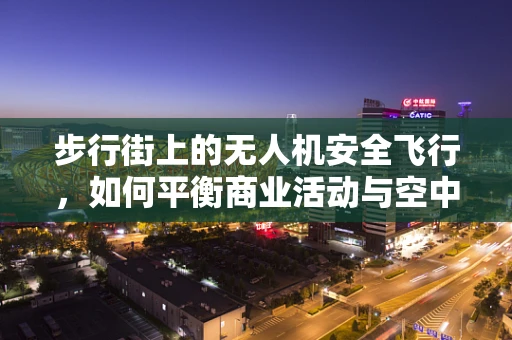 步行街上的无人机安全飞行，如何平衡商业活动与空中交通？