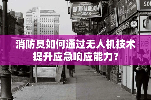 消防员如何通过无人机技术提升应急响应能力？