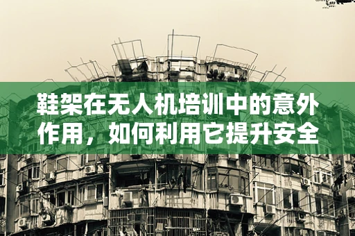 鞋架在无人机培训中的意外作用，如何利用它提升安全意识？