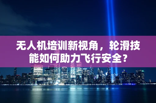 无人机培训新视角，轮滑技能如何助力飞行安全？