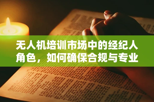 无人机培训市场中的经纪人角色，如何确保合规与专业？