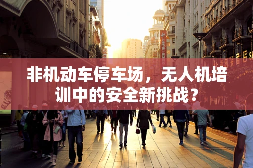 非机动车停车场，无人机培训中的安全新挑战？