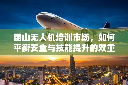 昆山无人机培训市场，如何平衡安全与技能提升的双重需求？