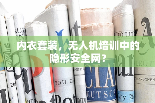 内衣套装，无人机培训中的隐形安全网？