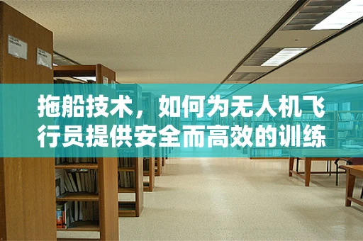 拖船技术，如何为无人机飞行员提供安全而高效的训练环境？