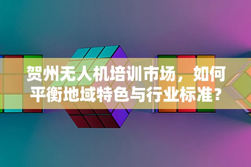 贺州无人机培训市场，如何平衡地域特色与行业标准？