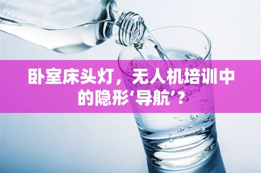卧室床头灯，无人机培训中的隐形‘导航’？