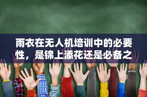 雨衣在无人机培训中的必要性，是锦上添花还是必备之选？